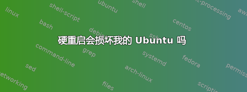 硬重启会损坏我的 Ubuntu 吗