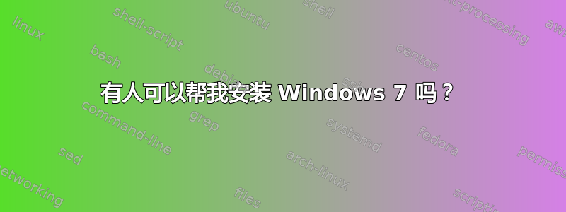 有人可以帮我安装 Windows 7 吗？