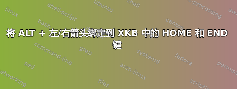 将 ALT + 左/右箭头绑定到 XKB 中的 HOME 和 END 键