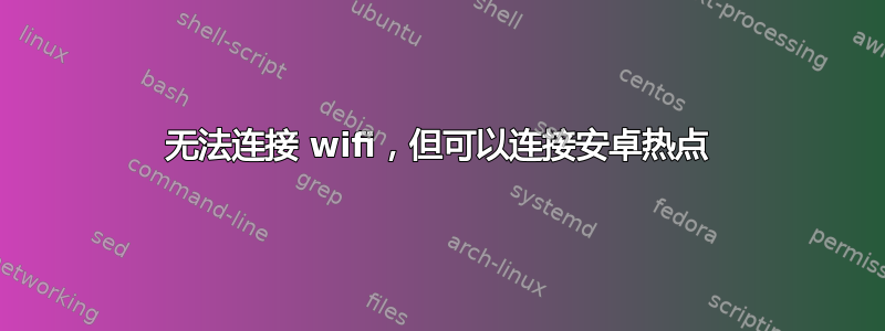 无法连接 wifi，但可以连接安卓热点