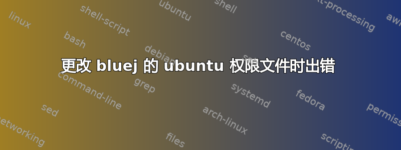 更改 bluej 的 ubuntu 权限文件时出错