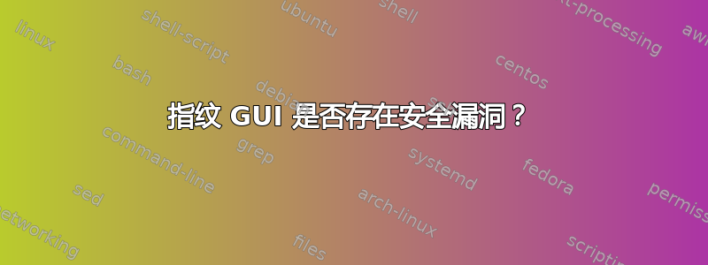 指纹 GUI 是否存在安全漏洞？