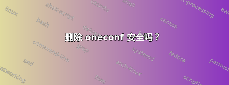 删除 oneconf 安全吗？