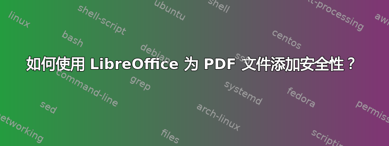 如何使用 LibreOffice 为 PDF 文件添加安全性？