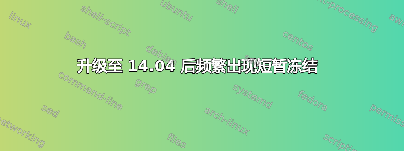 升级至 14.04 后频繁出现短暂冻结 