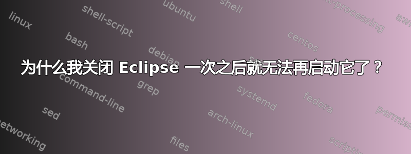 为什么我关闭 Eclipse 一次之后就无法再启动它了？