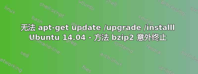 无法 apt-get update /upgrade /installl Ubuntu 14.04 - 方法 bzip2 意外终止