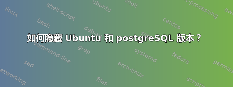 如何隐藏 Ubuntu 和 postgreSQL 版本？