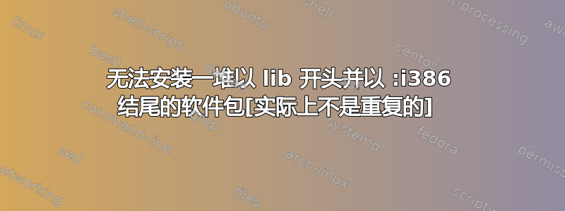 无法安装一堆以 lib 开头并以 :i386 结尾的软件包[实际上不是重复的] 