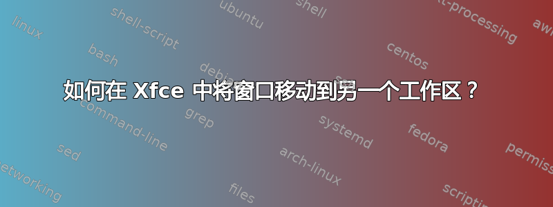 如何在 Xfce 中将窗口移动到另一个工作区？