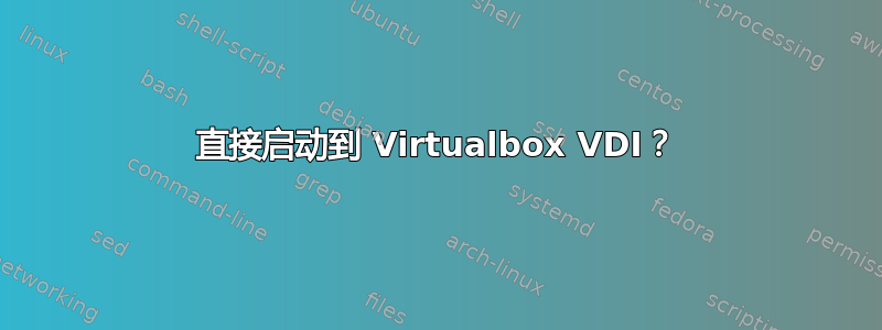 直接启动到 Virtualbox VDI？