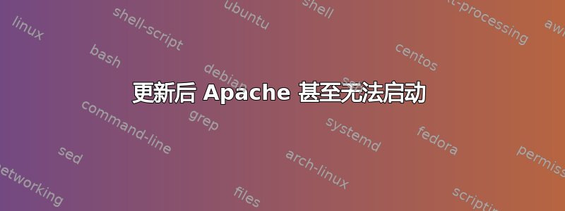 更新后 Apache 甚至无法启动