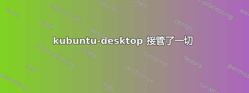 kubuntu-desktop 接管了一切