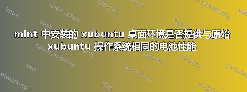 mint 中安装的 xubuntu 桌面环境是否提供与原始 xubuntu 操作系统相同的电池性能