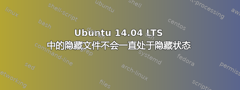 Ubuntu 14.04 LTS 中的隐藏文件不会一直处于隐藏状态