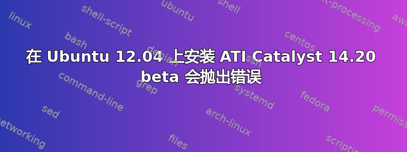 在 Ubuntu 12.04 上安装 ATI Catalyst 14.20 beta 会抛出错误