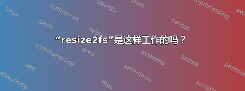 “resize2fs”是这样工作的吗？