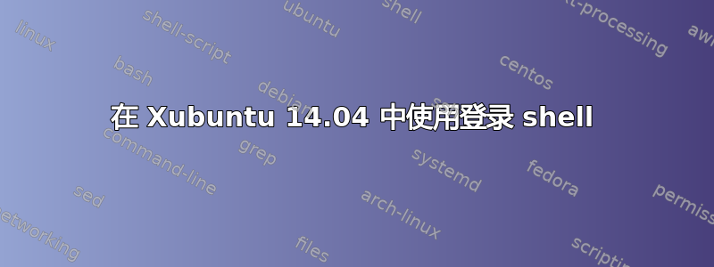 在 Xubuntu 14.04 中使用登录 shell