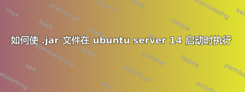 如何使 .jar 文件在 ubuntu server 14 启动时执行