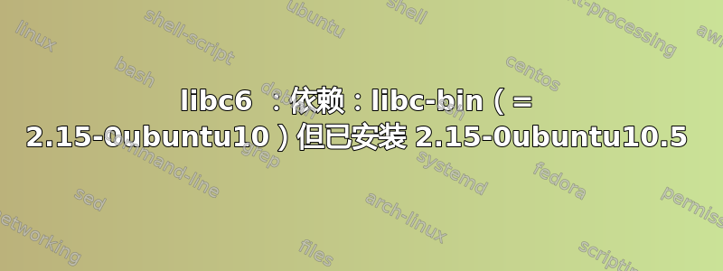 libc6 ：依赖：libc-bin（= 2.15-0ubuntu10）但已安装 2.15-0ubuntu10.5