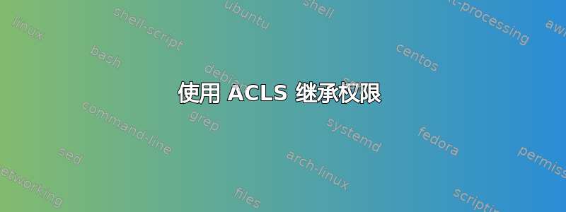 使用 ACLS 继承权限