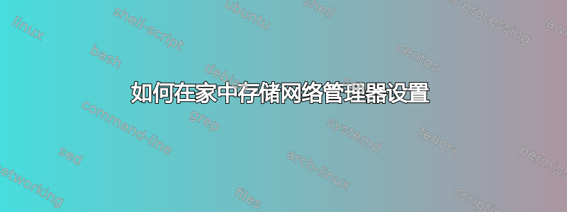 如何在家中存储网络管理器设置