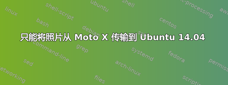 只能将照片从 Moto X 传输到 Ubuntu 14.04