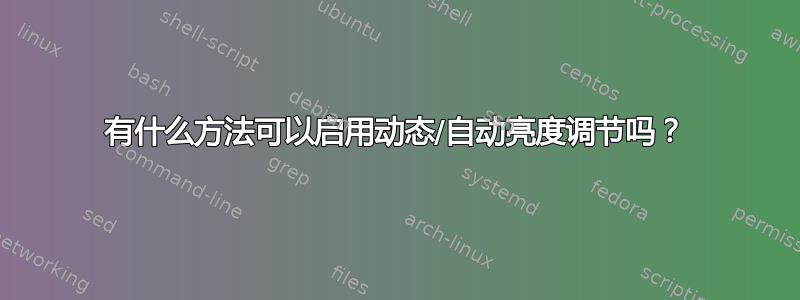 有什么方法可以启用动态/自动亮度调节吗？