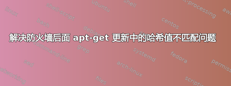 解决防火墙后面 apt-get 更新中的哈希值不匹配问题 