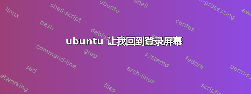 ubuntu 让我回到登录屏幕