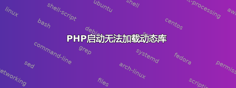 PHP启动无法加载动态库