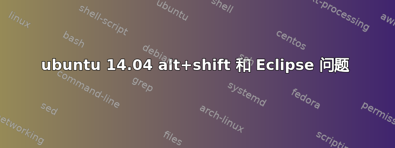 ubuntu 14.04 alt+shift 和 Eclipse 问题