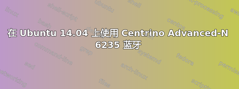 在 Ubuntu 14.04 上使用 Centrino Advanced-N 6235 蓝牙