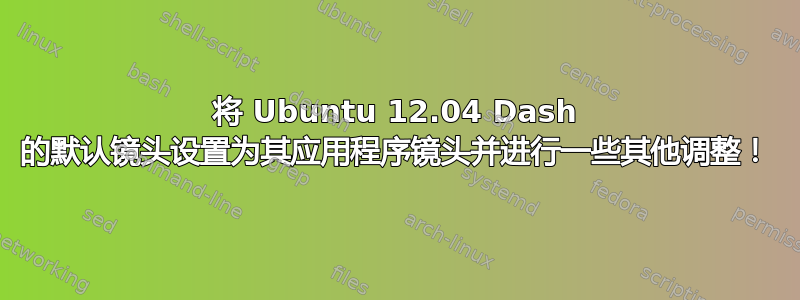 将 Ubuntu 12.04 Dash 的默认镜头设置为其应用程序镜头并进行一些其他调整！