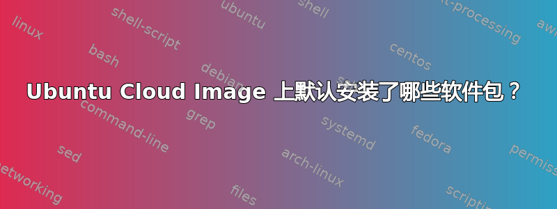 Ubuntu Cloud Image 上默认安装了哪些软件包？