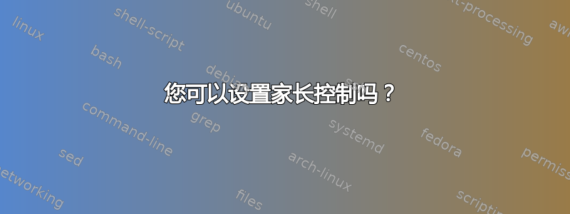 您可以设置家长控制吗？