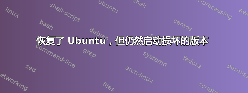 恢复了 Ubuntu，但仍然启动损坏的版本