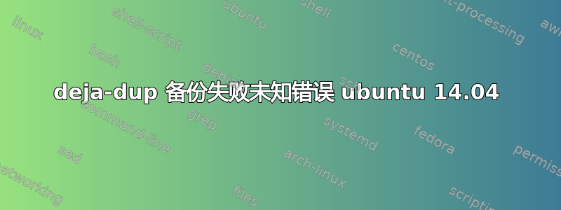 deja-dup 备份失败未知错误 ubuntu 14.04