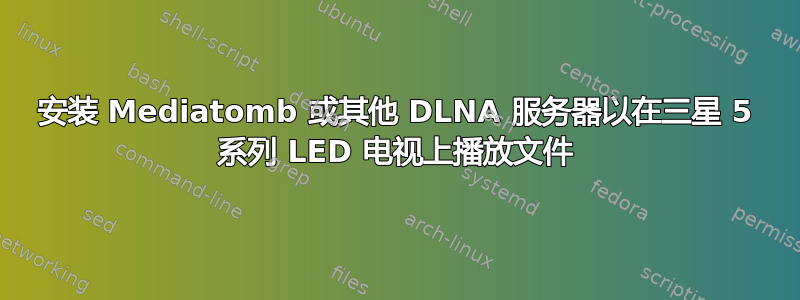 安装 Mediatomb 或其他 DLNA 服务器以在三星 5 系列 LED 电视上播放文件