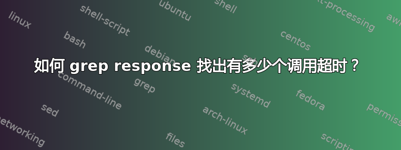 如何 grep response 找出有多少个调用超时？