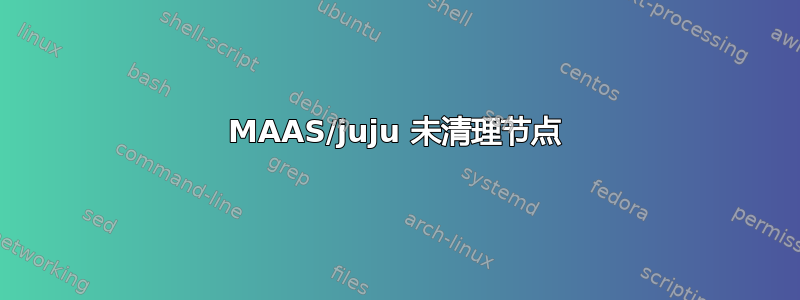 MAAS/juju 未清理节点