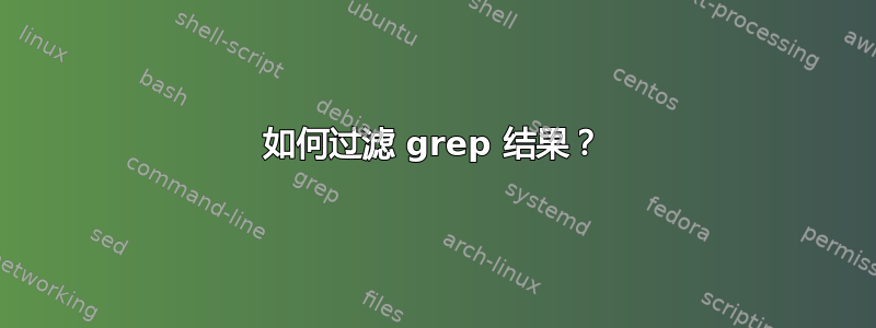 如何过滤 grep 结果？