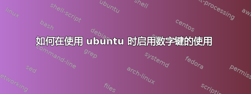 如何在使用 ubuntu 时启用数字键的使用