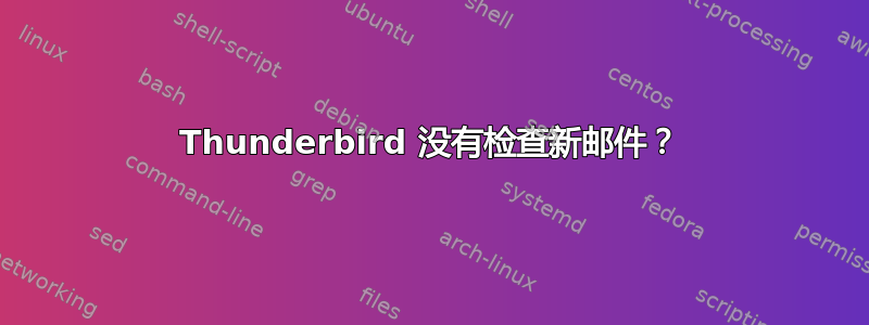 Thunderbird 没有检查新邮件？