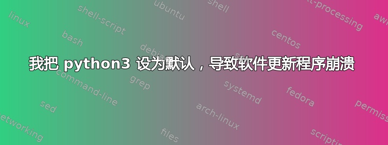 我把 python3 设为默认，导致软件更新程序崩溃