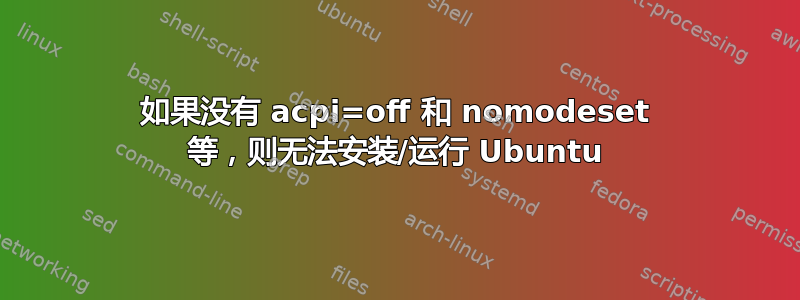 如果没有 acpi=off 和 nomodeset 等，则无法安装/运行 Ubuntu