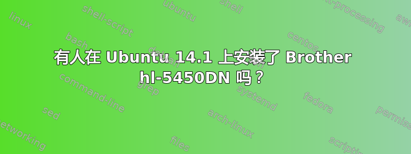 有人在 Ubuntu 14.1 上安装了 Brother hl-5450DN 吗？