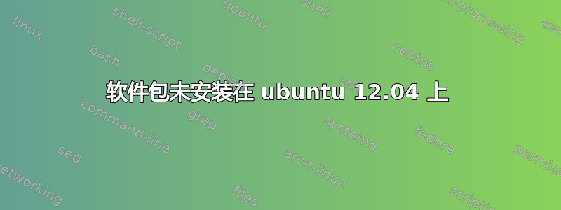 软件包未安装在 ubuntu 12.04 上