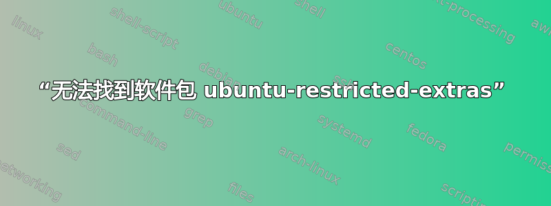 “无法找到软件包 ubuntu-restricted-extras”