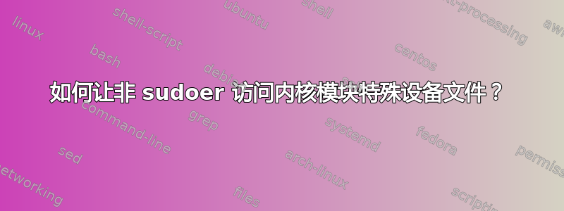 如何让非 sudoer 访问内核模块特殊设备文件？